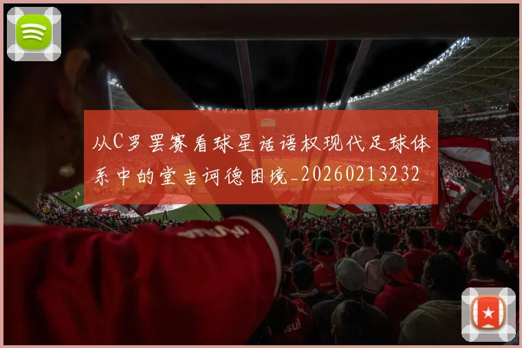 从C罗罢赛看球星话语权现代足球体系中的堂吉诃德困境_20260213232814