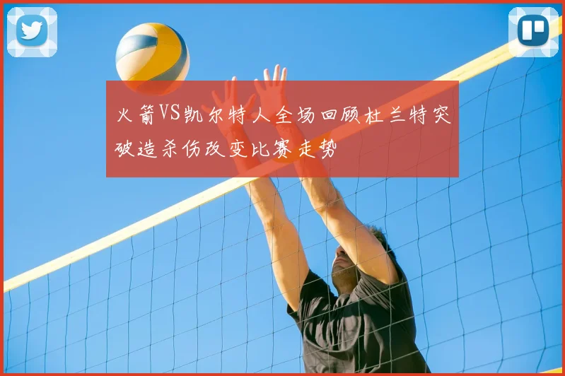 火箭VS凯尔特人全场回顾杜兰特突破造杀伤改变比赛走势