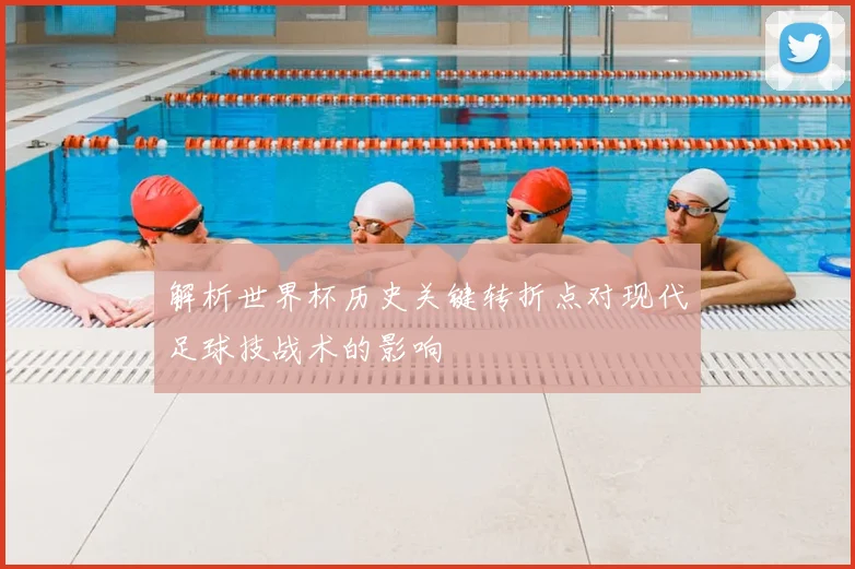 解析世界杯历史关键转折点对现代足球技战术的影响