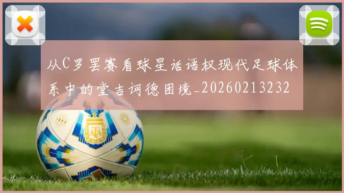 从C罗罢赛看球星话语权现代足球体系中的堂吉诃德困境_20260213232814