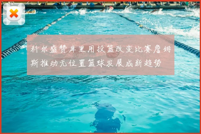 科尔盛赞库里用投篮改变比赛詹姆斯推动无位置篮球发展成新趋势