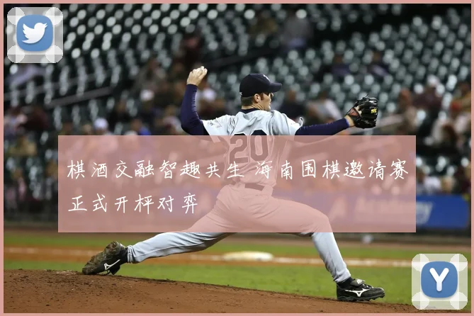 棋酒交融智趣共生 海南围棋邀请赛正式开枰对弈