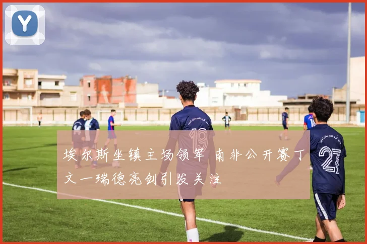 埃尔斯坐镇主场领军 南非公开赛丁文一瑞德亮剑引发关注